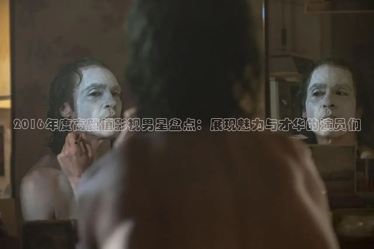 2016年度高颜值影视男星盘点：展现魅力与才华的演员们