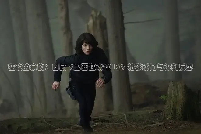 狂欢的余韵：回顾《巴西狂欢2016》精彩瞬间与深刻反思